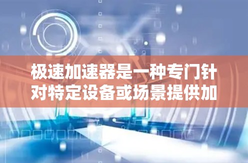 极速加速器是一种专门针对特定设备或场景提供加速功能的工具，通常包括加速器、带宽工具、流量工具等。以下是对极速加速器的评测