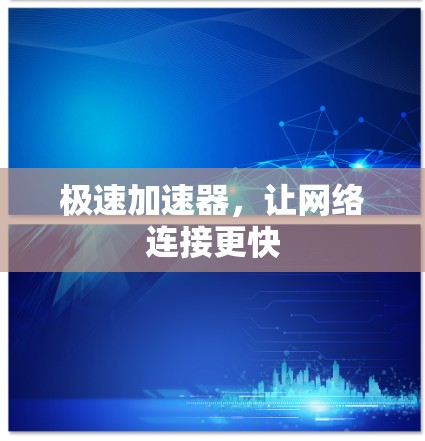 极速加速器,让网络连接更快 极速加速器,让网络连接更快