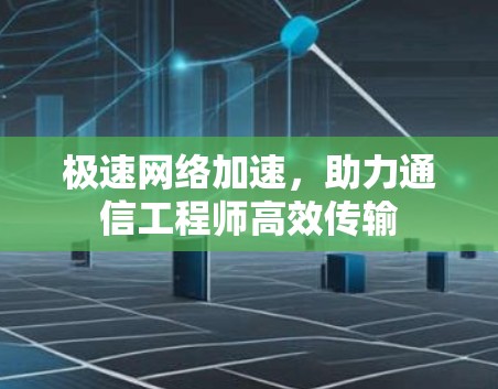 极速网络加速，助力通信工程师高效传输