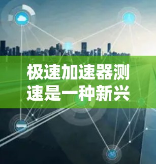 极速加速器测速是一种新兴的技术,旨在通过加速设备来检测车辆的实际速度。以下是对该概念的详细分析和解释 极速加速器测速是一种新兴的技术,旨在通过加速设备来检测车辆的实际速度。以下是对该概念的详细分析和解释