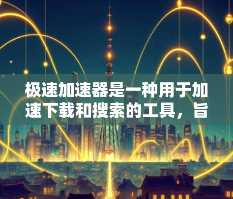 极速加速器是一种用于加速下载和搜索的工具，旨在帮助用户更快地完成下载任务。以下是具体的步骤和使用建议