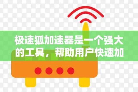 极速狐加速器是一个强大的工具，帮助用户快速加速网页和视频。以下是使用极速狐加速器的教程，帮助你更好地理解和操作该工具