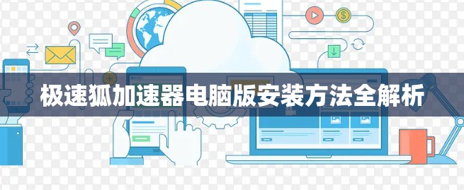 极速狐加速器电脑版安装方法全解析