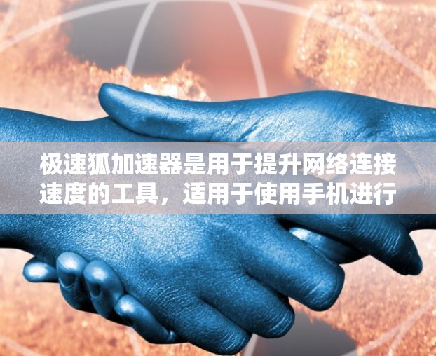 极速狐加速器是用于提升网络连接速度的工具，适用于使用手机进行网络通信。以下是使用极速狐加速器的详细步骤