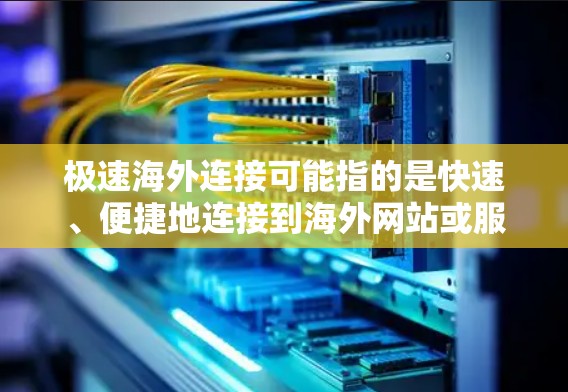 极速海外连接可能指的是快速、便捷地连接到海外网站或服务。以下是一些可能的解决方案