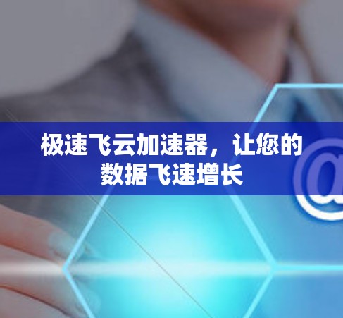 极速飞云加速器，让您的数据飞速增长