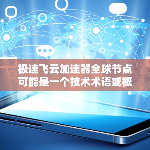 极速飞云加速器全球节点可能是一个技术术语或概念,具体含义取决于上下文。以下是一些可能的解释和相关信息 极速飞云加速器全球节点可能是一个技术术语或概念,具体含义取决于上下文。以下是一些可能的解释和相关信息