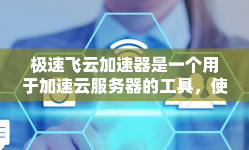 极速飞云加速器是一个用于加速云服务器的工具，使得网站运行得更快，节省带宽。以下是详细的使用教程，帮助你更好地理解和使用极速飞云加速器