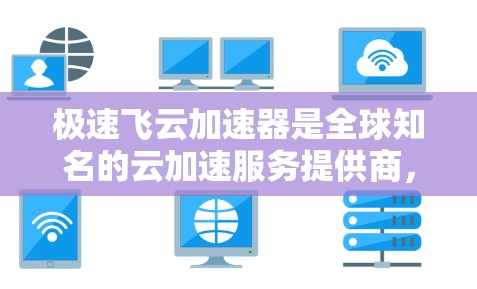 极速飞云加速器是全球知名的云加速服务提供商，主要针对加速网页加载、文件下载和云存储速度进行优化。它在海外的分布情况如下