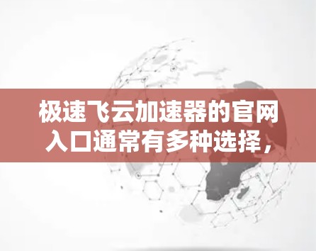 极速飞云加速器的官网入口通常有多种选择，以下是几种常见的途径