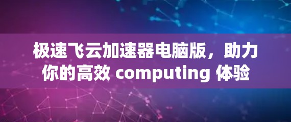 极速飞云加速器电脑版，助力你的高效 computing 体验