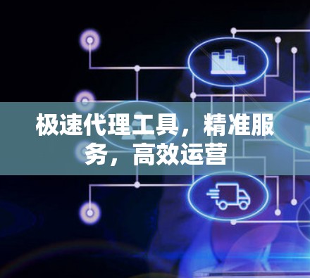 极速代理工具，精准服务，高效运营