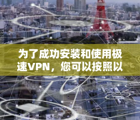 为了成功安装和使用极速VPN，您可以按照以下步骤进行操作