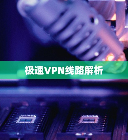 极速VPN线路解析