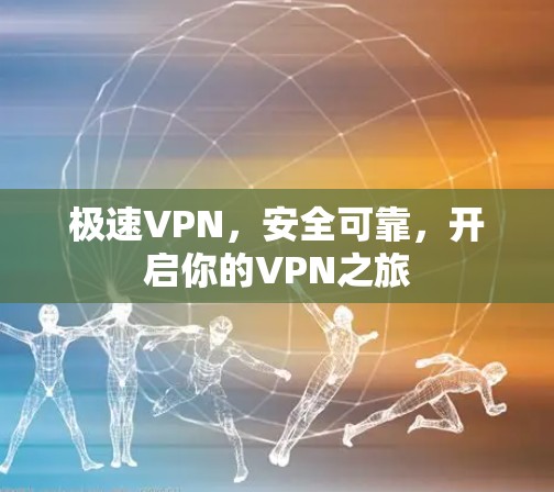 极速VPN，安全可靠，开启你的VPN之旅