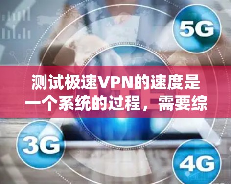 测试极速VPN的速度是一个系统的过程，需要综合考虑多个因素。以下是一个结构化、清晰的步骤指南