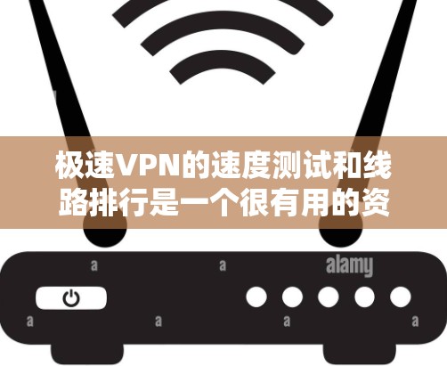 极速VPN的速度测试和线路排行是一个很有用的资源，可以帮助你了解不同 VPN 线路的实际性能。以下是一些常见的VPN线路和他们的速度测试结果，供你参考