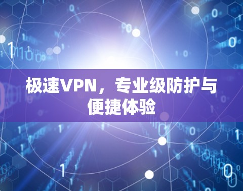极速VPN，专业级防护与便捷体验