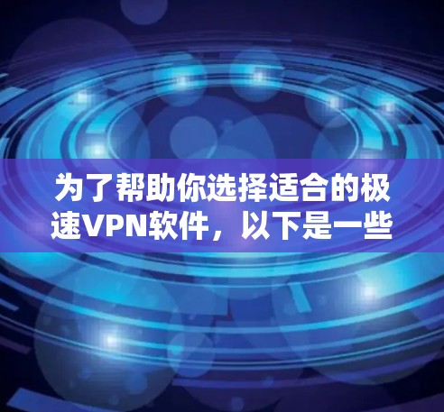 为了帮助你选择适合的极速VPN软件,以下是一些推荐和比较 为了帮助你选择适合的极速VPN软件,以下是一些推荐和比较