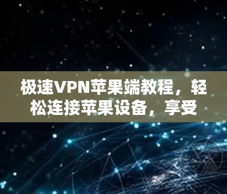 极速VPN苹果端教程,轻松连接苹果设备,享受安全VPN体验 极速VPN苹果端教程,轻松连接苹果设备,享受安全VPN体验