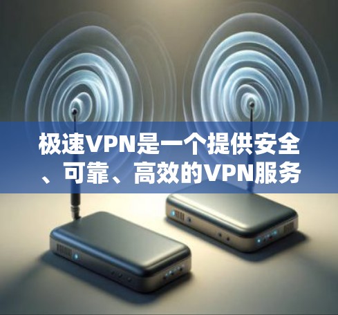 极速VPN是一个提供安全、可靠、高效的VPN服务,通过多种方式配置,可以保护用户的数据和隐私。以下是一些关键点 极速VPN是一个提供安全、可靠、高效的VPN服务,通过多种方式配置,可以保护用户的数据和隐私。以下是一些关键点