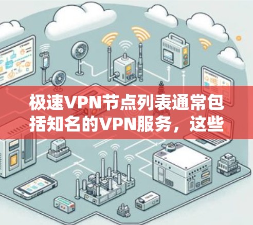 极速VPN节点列表通常包括知名的VPN服务,这些服务通常提供安全的网络连接和高质量的视频内容。以下是推荐的极速VPN节点列表,以及如何选择高速的线路 极速VPN节点列表通常包括知名的VPN服务,这些服务通常提供安全的网络连接和高质量的视频内容。以下是推荐的极速VPN节点列表,以及如何选择高速的线路