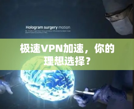 极速VPN加速,你的理想选择? 极速VPN加速,你的理想选择?