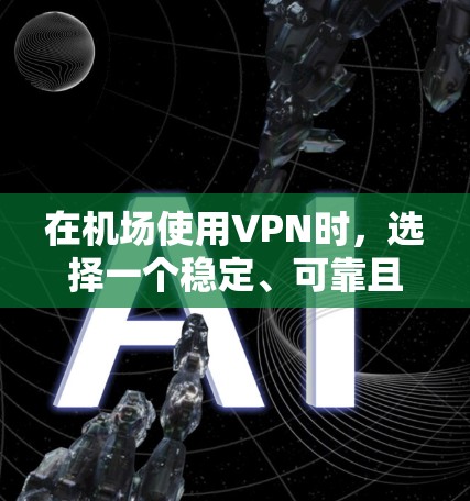 在机场使用VPN时，选择一个稳定、可靠且覆盖地区的服务是非常重要的。以下是一些综合考虑的因素和推荐，帮助你找到一个适合的 VPN 服务