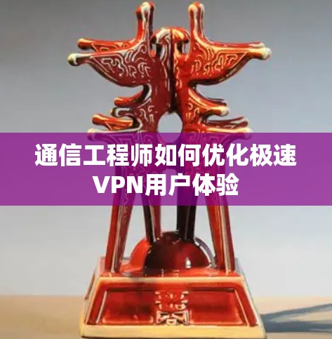 通信工程师如何优化极速VPN用户体验
