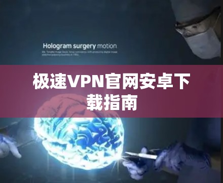 极速VPN官网安卓下载指南 极速VPN官网安卓下载指南