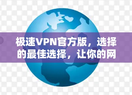 极速VPN官方版，选择的最佳选择，让你的网络安全更有保障