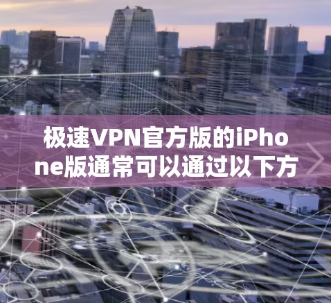 极速VPN官方版的iPhone版通常可以通过以下方式获取 极速VPN官方版的iPhone版通常可以通过以下方式获取