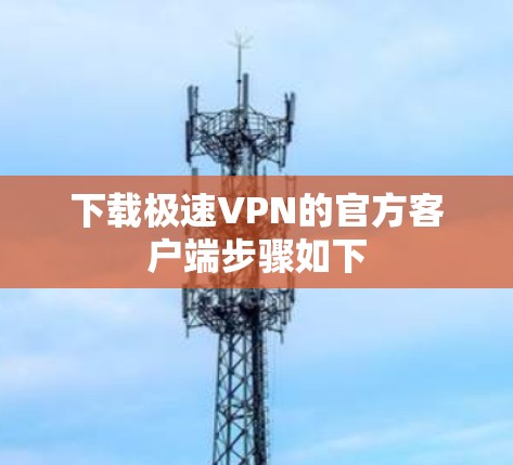 下载极速VPN的官方客户端步骤如下 下载极速VPN的官方客户端步骤如下