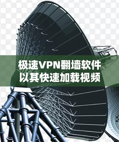 极速VPN翻墙软件以其快速加载视频、支持多种视频格式、自动续费和免流量模式等技术，成为用户首选的翻墙工具。然而，尽管它在功能上表现优异，但其性能和稳定性也存在一些潜在问题，需通过梯子工具进行全面评估
