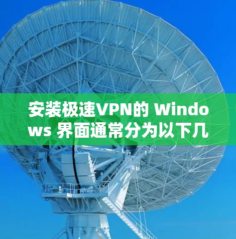 安装极速VPN的 Windows 界面通常分为以下几个步骤 安装极速VPN的 Windows 界面通常分为以下几个步骤