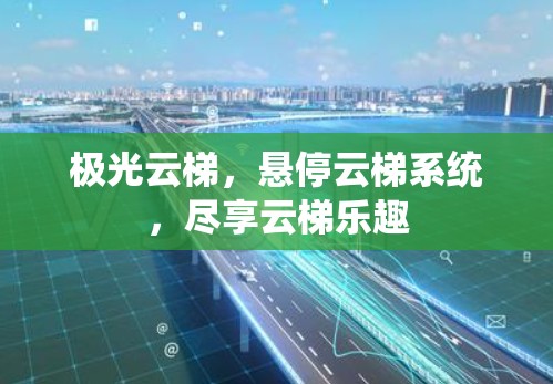 极光云梯，悬停云梯系统，尽享云梯乐趣