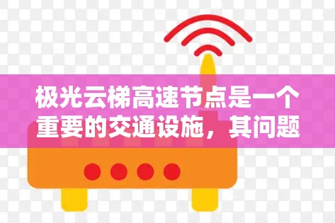 极光云梯高速节点是一个重要的交通设施，其问题可能源于多种原因。以下是一些可能的原因和解决方案