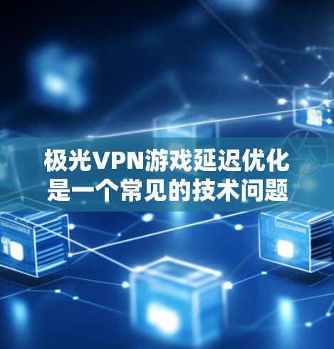 极光VPN游戏延迟优化是一个常见的技术问题，通常与网络连接的稳定性、客户端的优化以及设置有关。以下是一些常见的延迟优化方法
