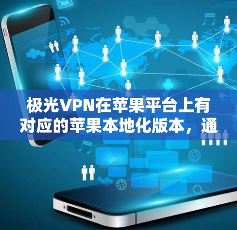 极光VPN在苹果平台上有对应的苹果本地化版本，通常称为 极光VPN苹果本地化版 或 极光本地化VPN。以下是获取该工具的步骤和使用方法