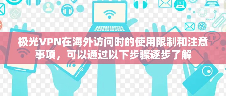 极光VPN在海外访问时的使用限制和注意事项,可以通过以下步骤逐步了解 极光VPN在海外访问时的使用限制和注意事项,可以通过以下步骤逐步了解