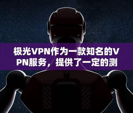 极光VPN作为一款知名的VPN服务，提供了一定的测速和全球测试结果，以下是其全球线路测试的情况