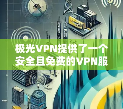 极光VPN提供了一个安全且免费的VPN服务，通常会推荐用户使用极光VPN的社区或论坛来下载加速器。以下是获取极光VPN加速器的步骤