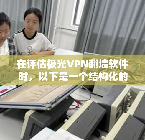 在评估极光VPN翻墙软件时，以下是一个结构化的总结，帮助你做出明智的选择
