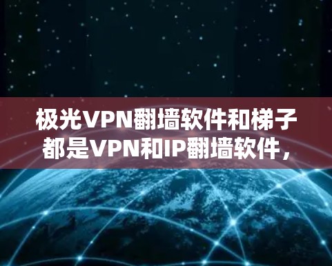极光VPN翻墙软件和梯子都是VPN和IP翻墙软件,各有其特点和适用场景。以下是对两者的评测和对比 极光VPN翻墙软件和梯子都是VPN和IP翻墙软件,各有其特点和适用场景。以下是对两者的评测和对比