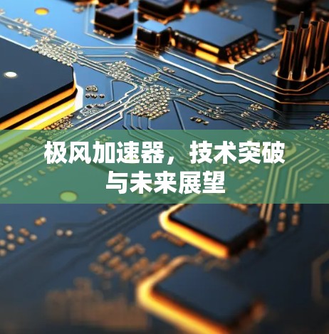 极风加速器，技术突破与未来展望