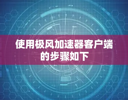 使用极风加速器客户端的步骤如下 使用极风加速器客户端的步骤如下