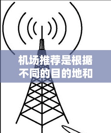 机场推荐是根据不同的目的地和需求设计的，通常会根据地理位置、交通便利性、距离最近等因素来推荐机场。以下是一些常见的机场推荐，你可以根据自己的需求选择