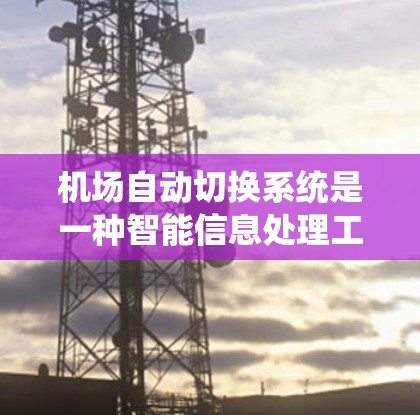 机场自动切换系统是一种智能信息处理工具,通过自动调整显示内容来提高机场指引的效率和准确性。以下是关于该系统的详细分析 机场自动切换系统是一种智能信息处理工具,通过自动调整显示内容来提高机场指引的效率和准确性。以下是关于该系统的详细分析