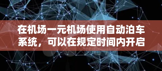 在机场一元机场使用自动泊车系统，可以在规定时间内开启功能，选择合适的停车场，操作车辆移动并检查车辆安全，以便及时离开自动区外。具体步骤如下