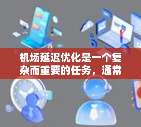 机场延迟优化是一个复杂而重要的任务，通常涉及多个方面，包括排班、延误处理、天气影响、交通管理等多个因素。以下是一些常见的机场延迟优化策略和方法